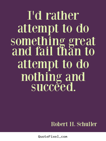 Motivational quotes - I'd rather attempt to do something great and fail than to attempt..
