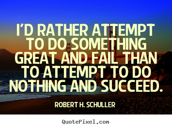 I'd rather attempt to do something great and fail than to.. Robert H. Schuller great motivational quotes