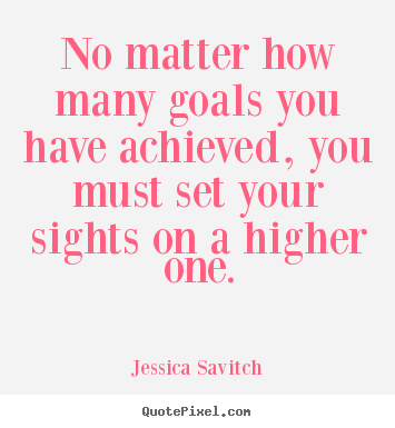 How to design poster quotes about motivational - No matter how many goals you have achieved, you must set your sights..