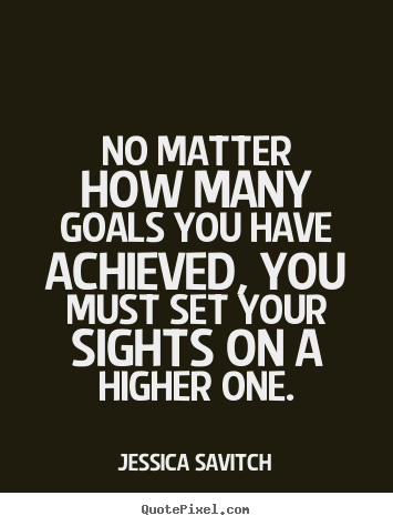 No matter how many goals you have achieved,.. Jessica Savitch great motivational quotes