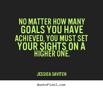 No matter how many goals you have achieved,.. Jessica Savitch  motivational sayings