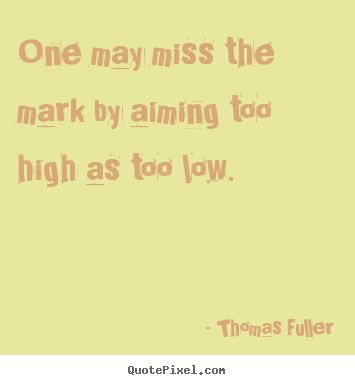 Sayings about motivational - One may miss the mark by aiming too high as too low.