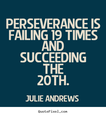 Perseverance is failing 19 times and succeeding the 20th. Julie Andrews  motivational quotes