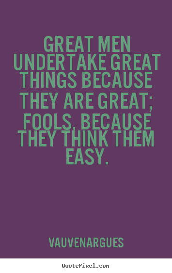 Great men undertake great things because they are great; fools,.. Vauvenargues greatest motivational quote