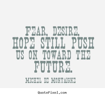 Design custom pictures sayings about motivational - Fear, desire, hope still push us on toward the..