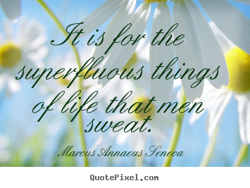 It is for the superfluous things of life that.. Marcus Annaeus Seneca great motivational quotes