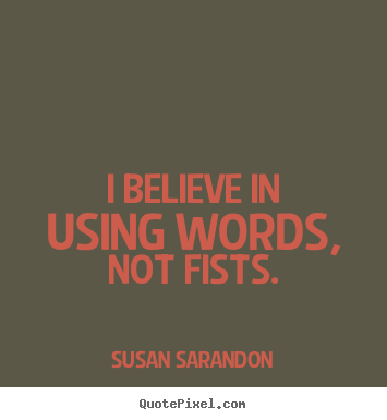 Susan Sarandon image sayings - I believe in using words, not fists. - Motivational quotes