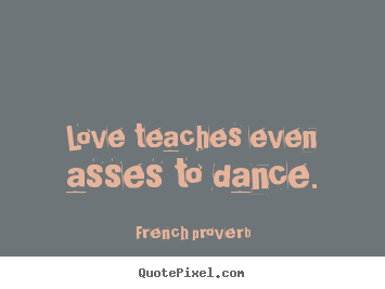Motivational sayings - Love teaches even asses to dance.