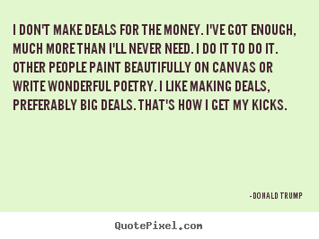 I don't make deals for the money. i've got.. Donald Trump  motivational quotes
