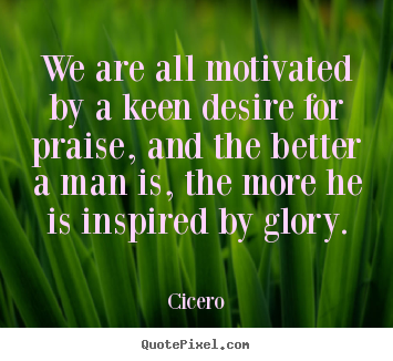 Create your own poster quotes about motivational - We are all motivated by a keen desire for praise, and the better..