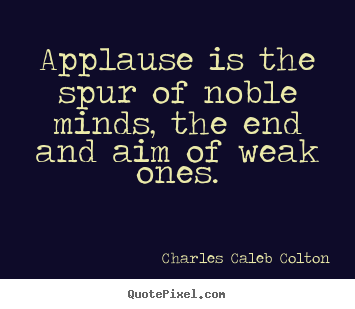 Quotes about motivational - Applause is the spur of noble minds, the end and..