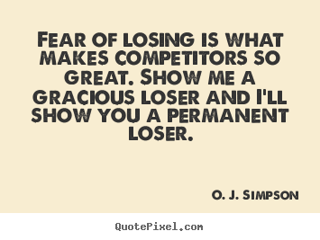 Fear of losing is what makes competitors so great. show me a.. O. J. Simpson  motivational quotes