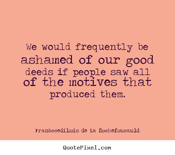 Design picture quotes about motivational - We would frequently be ashamed of our good deeds..