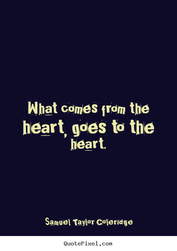 What comes from the heart, goes to the heart. Samuel Taylor Coleridge best motivational quotes