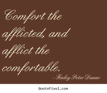 Motivational quotes - Comfort the afflicted, and afflict the comfortable.