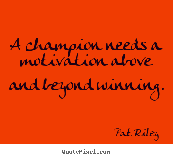 A champion needs a motivation above and beyond winning. Pat Riley greatest motivational quotes