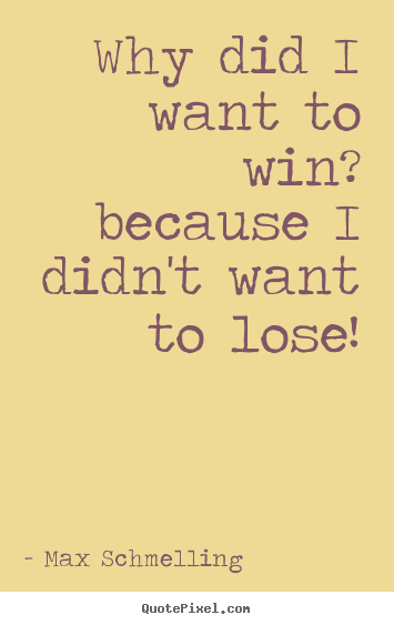 Quote about motivational - Why did i want to win? because i didn't want to lose!