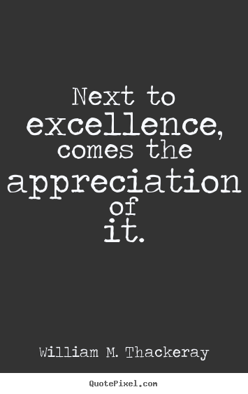 Motivational quotes - Next to excellence, comes the appreciation of it.