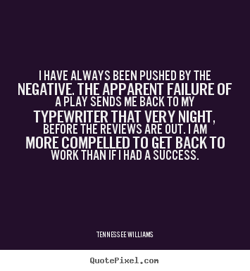 Tennessee Williams image quote - I have always been pushed by the negative. the apparent failure of a.. - Motivational quotes
