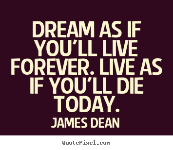 Motivational quotes - Dream as if you'll live forever. live as if you'll die today.