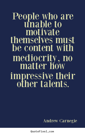 Motivational quotes - People who are unable to motivate themselves..