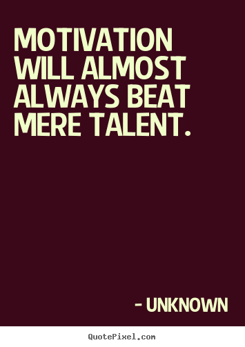 Unknown poster quotes - Motivation will almost always beat mere talent. - Motivational quotes