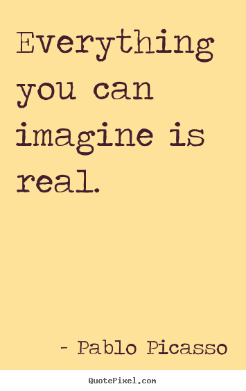 Create graphic picture quotes about motivational - Everything you can imagine is real.