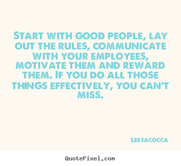 Start with good people, lay out the rules, communicate with your.. Lee Iacocca best motivational quotes