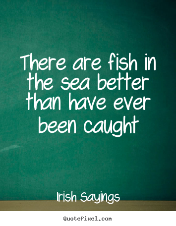 Irish Sayings picture quotes - There are fish in the sea better than have ever been caught - Motivational quotes