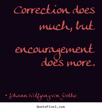 Johann Wolfgang Von Goethe picture quotes - Correction does much, but encouragement does more. - Motivational sayings
