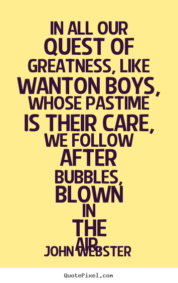 Design image quotes about motivational - In all our quest of greatness, like wanton boys, whose pastime is their..