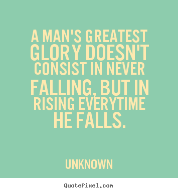 Unknown picture quotes - A man's greatest glory doesn't consist in never falling, but in.. - Motivational quotes