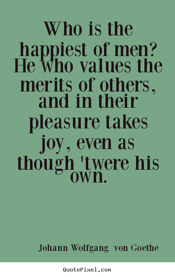 Johann Wolfgang  Von Goethe picture quotes - Who is the happiest of men? he who values the merits.. - Motivational quote