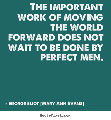 George Eliot [Mary Ann Evans] picture quotes - The important work of moving the world forward does not wait to be.. - Motivational quotes