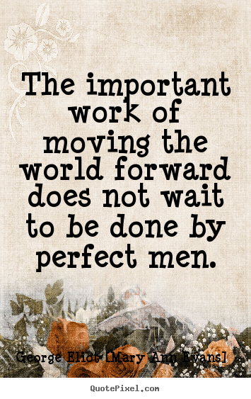 George Eliot [Mary Ann Evans] picture quote - The important work of moving the world forward does not wait to.. - Motivational quotes