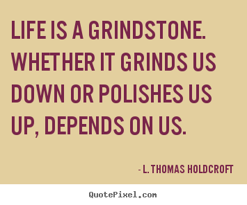 Motivational quotes - Life is a grindstone. whether it grinds us down or polishes us..