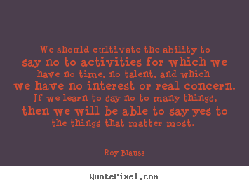 Create photo quotes about motivational - We should cultivate the ability to say no to activities for which we have..