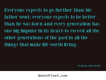 Motivational quotes - Everyone expects to go further than his father went;..