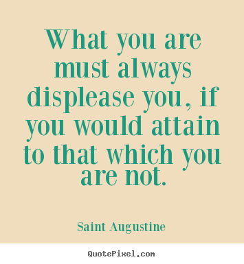 Saint Augustine picture quote - What you are must always displease you, if you.. - Motivational quote