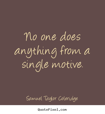 No one does anything from a single motive. Samuel Taylor Coleridge great motivational quotes
