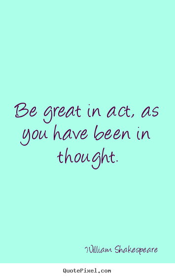 Motivational quotes - Be great in act, as you have been in thought.