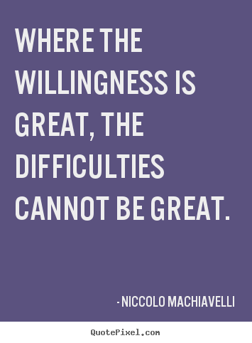 Niccolo Machiavelli picture quotes - Where the willingness is great, the difficulties cannot be great. - Motivational quotes
