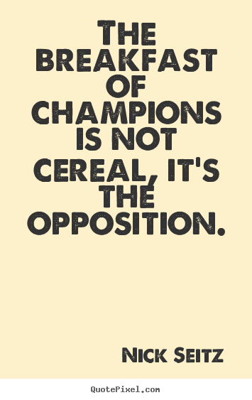 Sayings about motivational - The breakfast of champions is not cereal, it's the opposition.