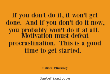 Patrick Pinckney picture quotes - If you don't do it, it won't get done. and if you don't do it now, you.. - Motivational quotes