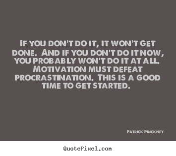 If you don't do it, it won't get done. and.. Patrick Pinckney top motivational quote