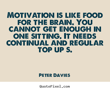 Motivational sayings - Motivation is like food for the brain. you cannot get enough..