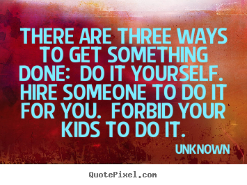 Design your own picture quotes about motivational - There are three ways to get something done: do it yourself. hire..