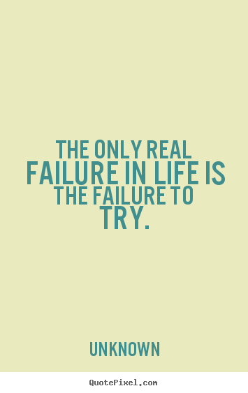 Motivational quotes - The only real failure in life is the failure to try.