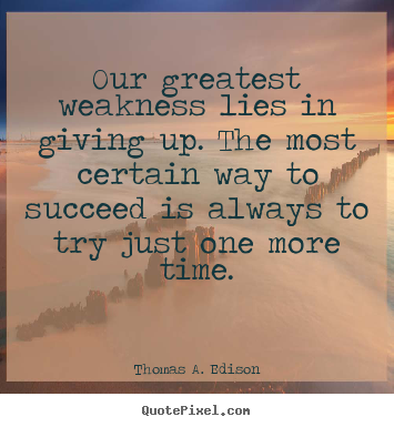 Our greatest weakness lies in giving up. the most certain way to.. Thomas A. Edison  motivational quotes
