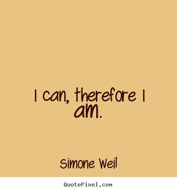 I can, therefore i am. Simone Weil  motivational quote